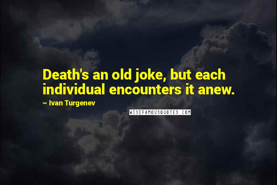 Ivan Turgenev Quotes: Death's an old joke, but each individual encounters it anew.