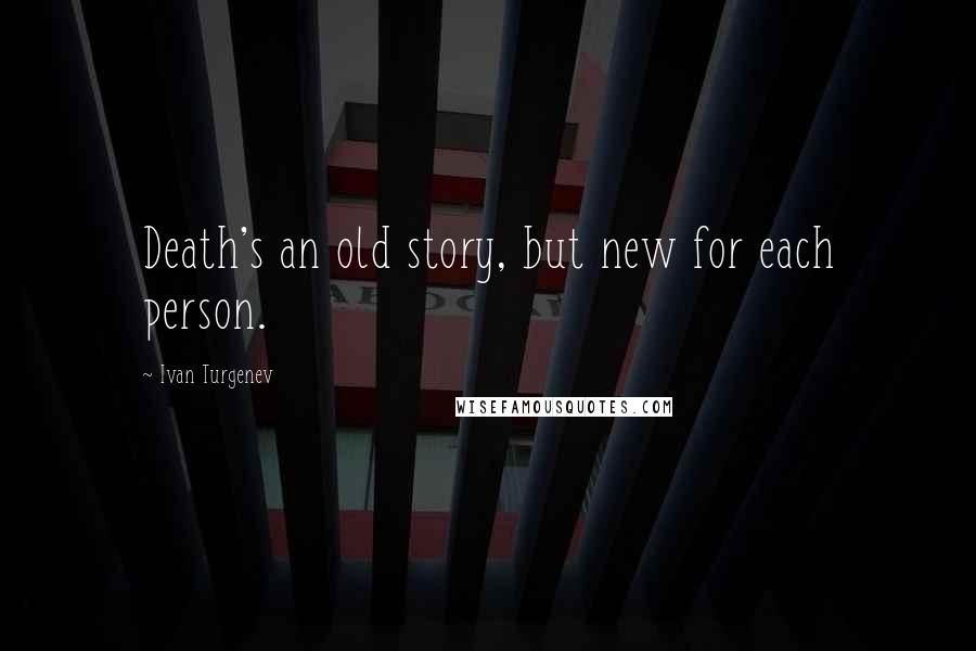 Ivan Turgenev Quotes: Death's an old story, but new for each person.