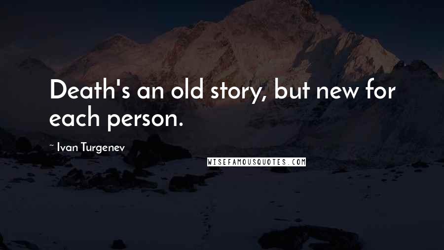 Ivan Turgenev Quotes: Death's an old story, but new for each person.