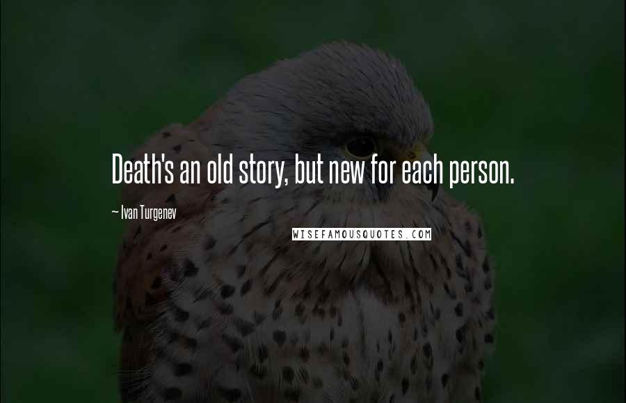 Ivan Turgenev Quotes: Death's an old story, but new for each person.
