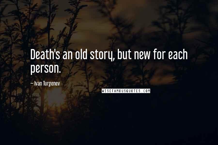 Ivan Turgenev Quotes: Death's an old story, but new for each person.