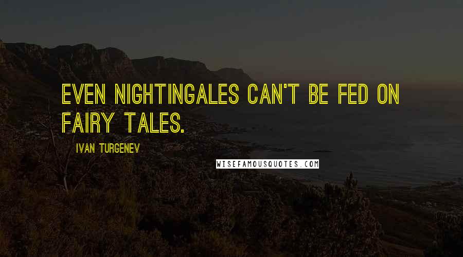 Ivan Turgenev Quotes: Even nightingales can't be fed on fairy tales.