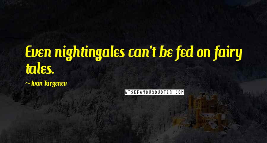 Ivan Turgenev Quotes: Even nightingales can't be fed on fairy tales.