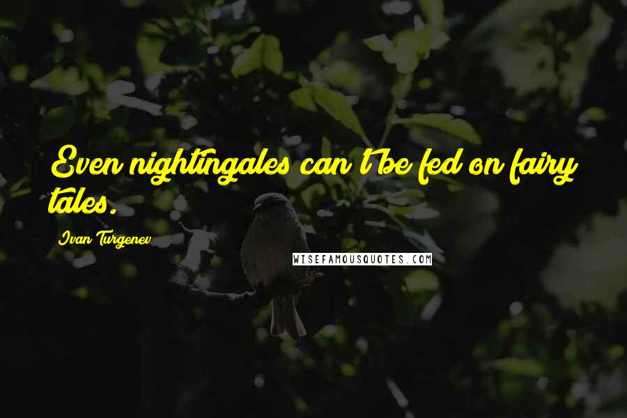 Ivan Turgenev Quotes: Even nightingales can't be fed on fairy tales.