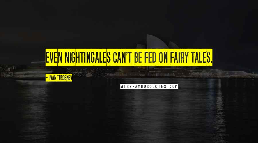 Ivan Turgenev Quotes: Even nightingales can't be fed on fairy tales.