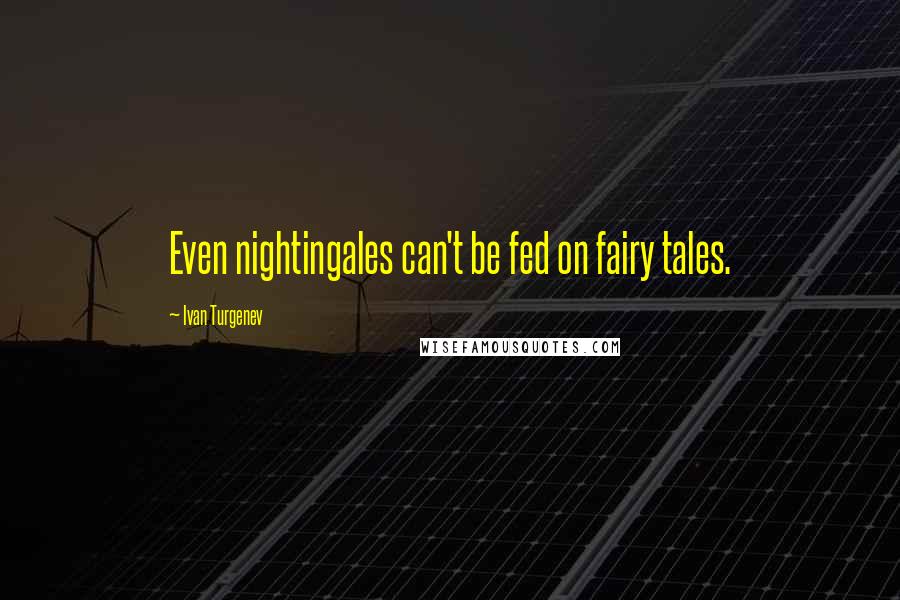 Ivan Turgenev Quotes: Even nightingales can't be fed on fairy tales.