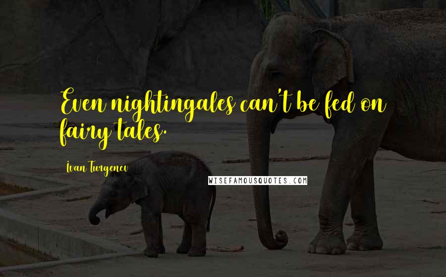 Ivan Turgenev Quotes: Even nightingales can't be fed on fairy tales.