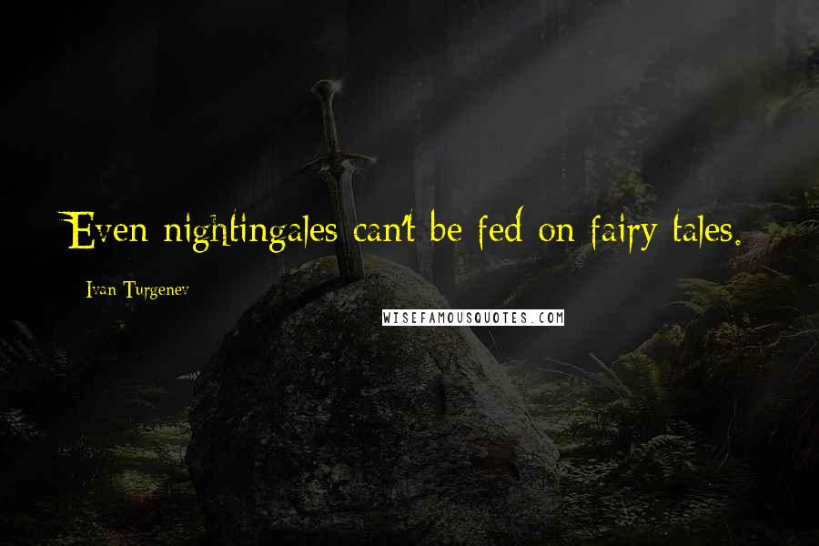 Ivan Turgenev Quotes: Even nightingales can't be fed on fairy tales.