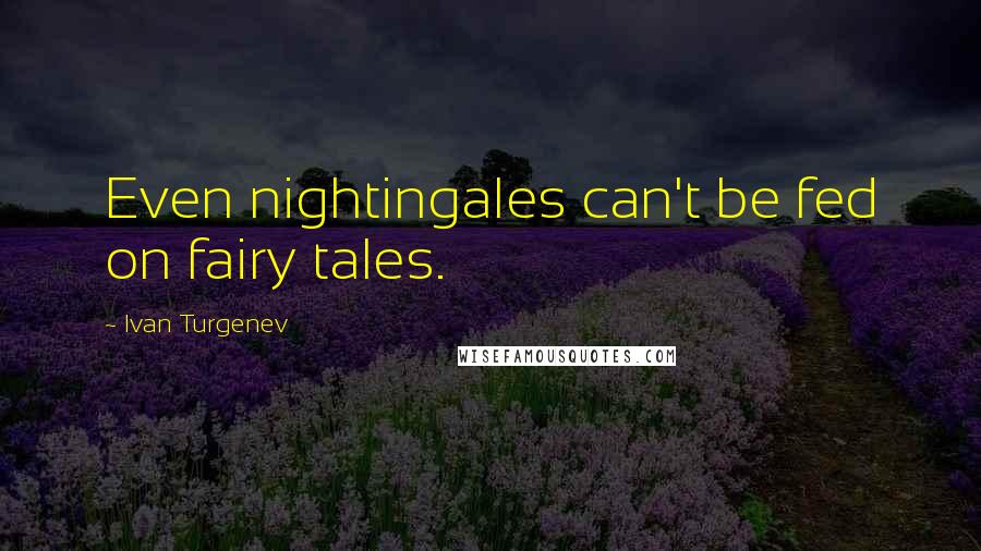 Ivan Turgenev Quotes: Even nightingales can't be fed on fairy tales.