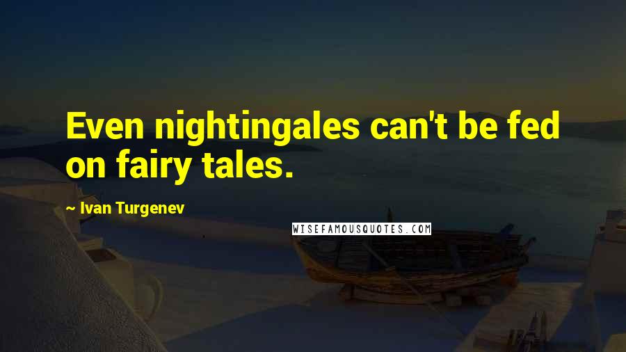 Ivan Turgenev Quotes: Even nightingales can't be fed on fairy tales.