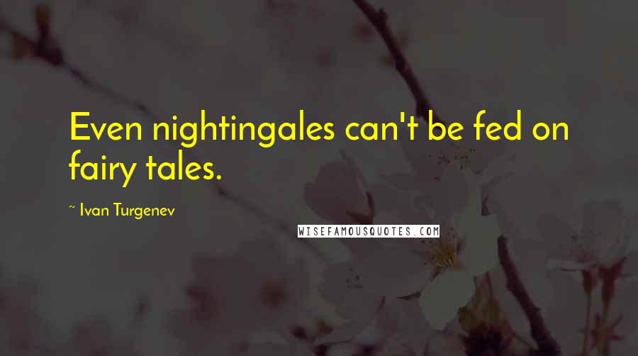 Ivan Turgenev Quotes: Even nightingales can't be fed on fairy tales.