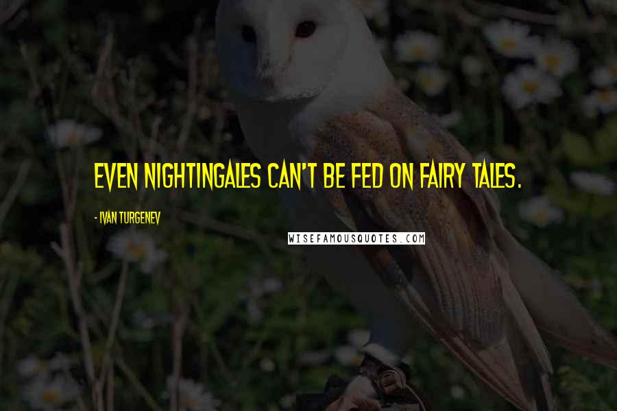 Ivan Turgenev Quotes: Even nightingales can't be fed on fairy tales.