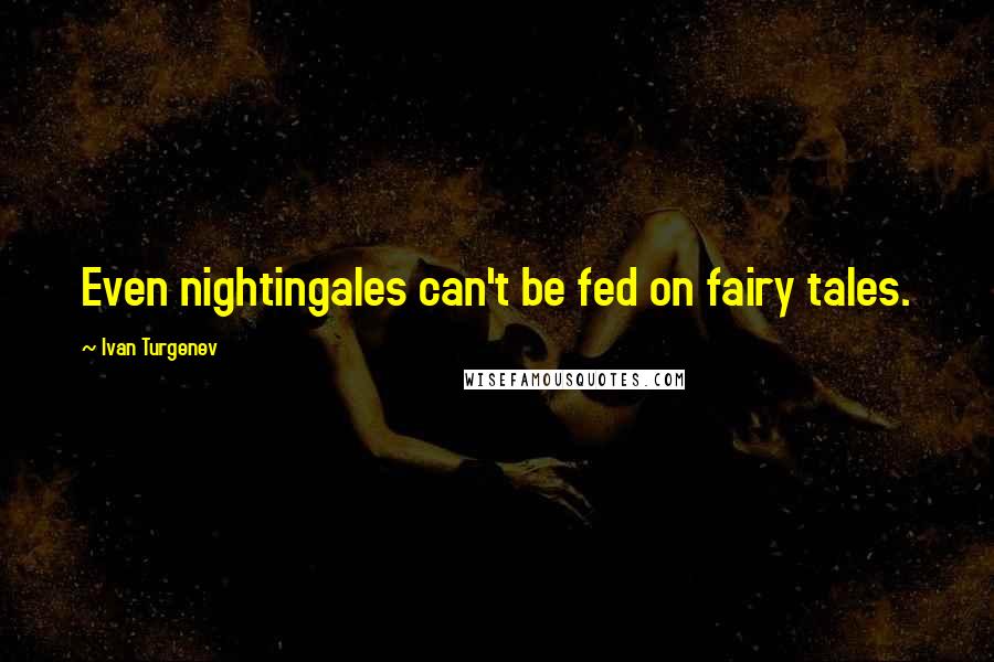 Ivan Turgenev Quotes: Even nightingales can't be fed on fairy tales.