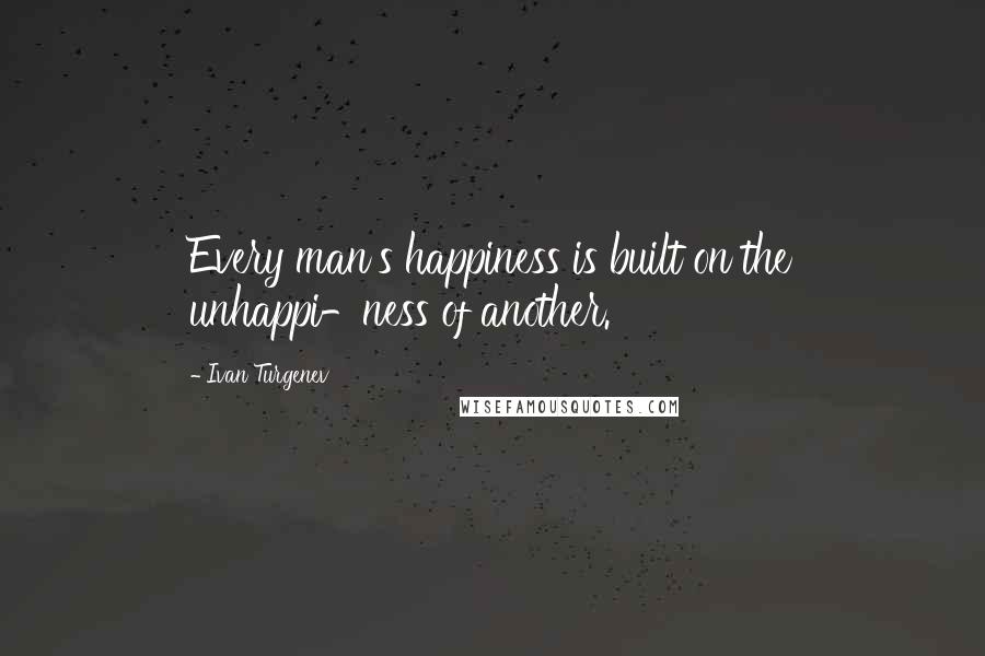 Ivan Turgenev Quotes: Every man's happiness is built on the unhappi-ness of another.