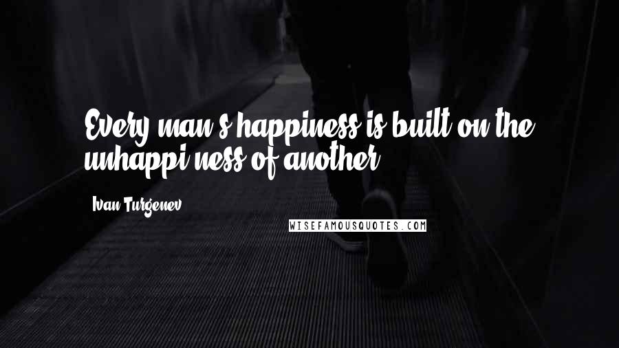 Ivan Turgenev Quotes: Every man's happiness is built on the unhappi-ness of another.