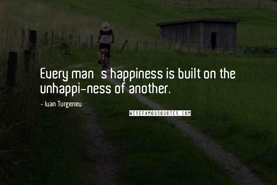 Ivan Turgenev Quotes: Every man's happiness is built on the unhappi-ness of another.