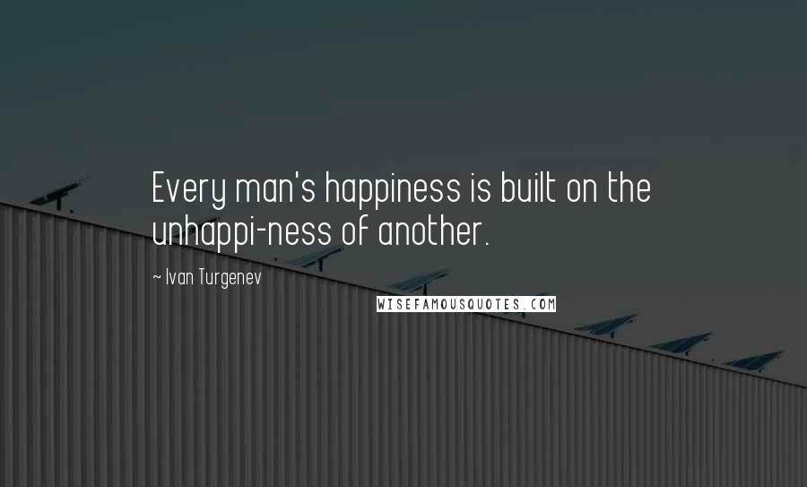Ivan Turgenev Quotes: Every man's happiness is built on the unhappi-ness of another.