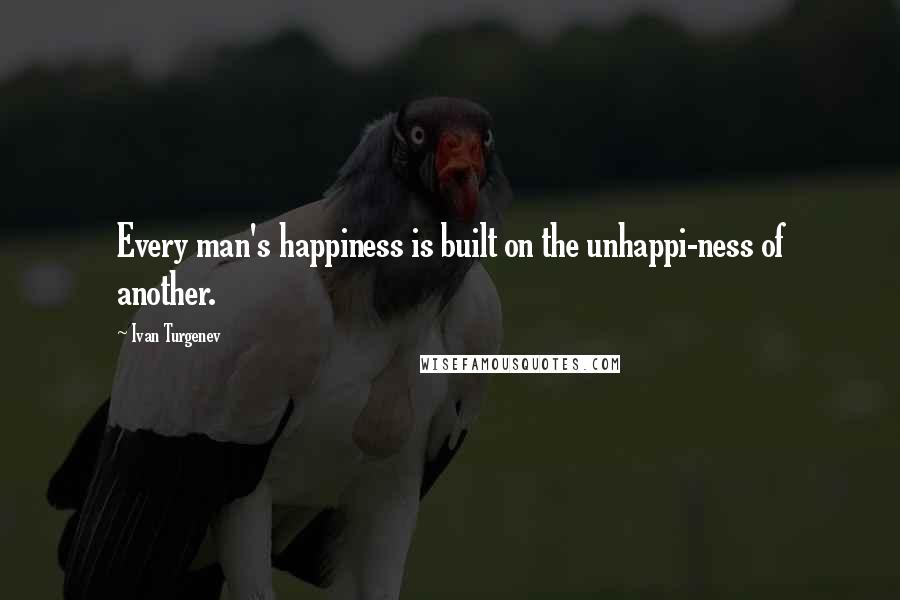 Ivan Turgenev Quotes: Every man's happiness is built on the unhappi-ness of another.