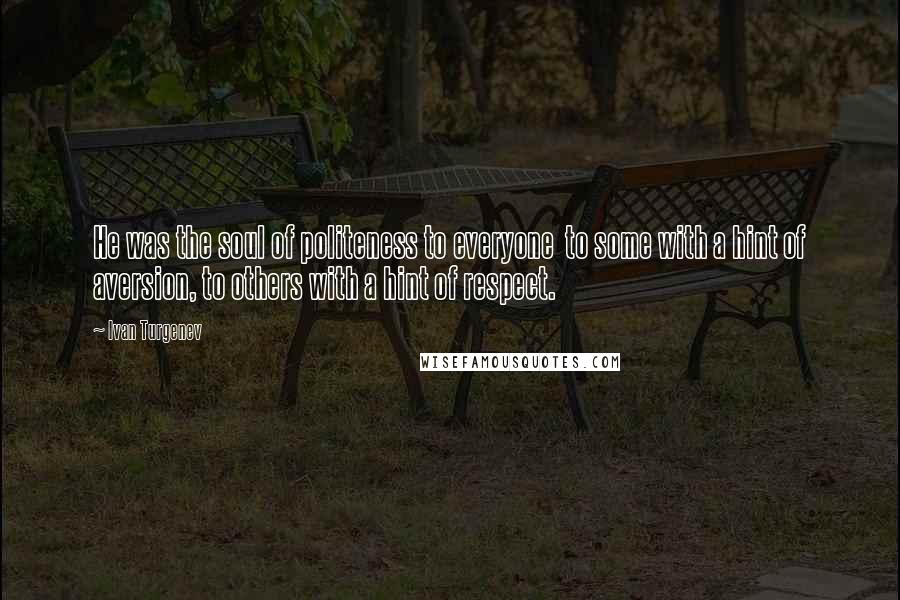 Ivan Turgenev Quotes: He was the soul of politeness to everyone  to some with a hint of aversion, to others with a hint of respect.