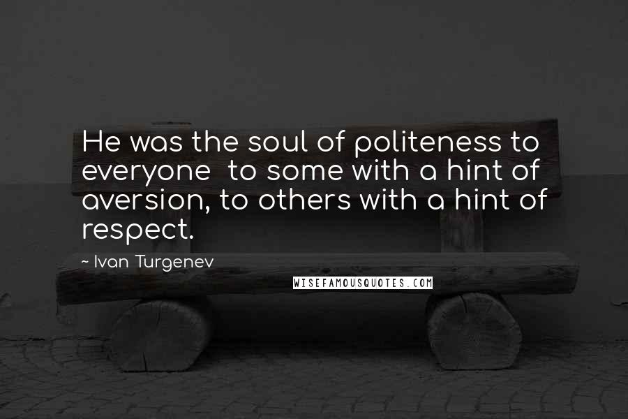 Ivan Turgenev Quotes: He was the soul of politeness to everyone  to some with a hint of aversion, to others with a hint of respect.