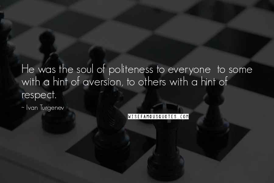 Ivan Turgenev Quotes: He was the soul of politeness to everyone  to some with a hint of aversion, to others with a hint of respect.