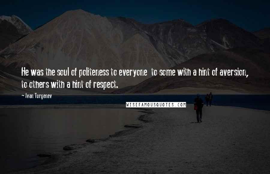 Ivan Turgenev Quotes: He was the soul of politeness to everyone  to some with a hint of aversion, to others with a hint of respect.