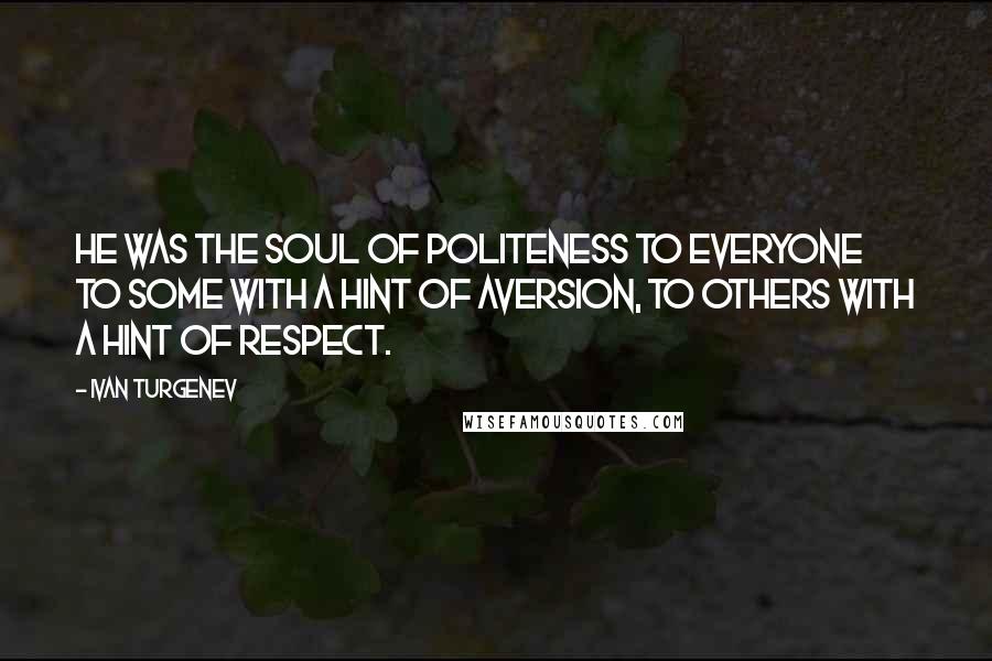 Ivan Turgenev Quotes: He was the soul of politeness to everyone  to some with a hint of aversion, to others with a hint of respect.