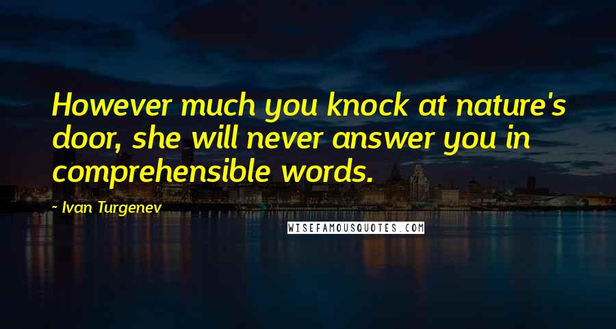 Ivan Turgenev Quotes: However much you knock at nature's door, she will never answer you in comprehensible words.