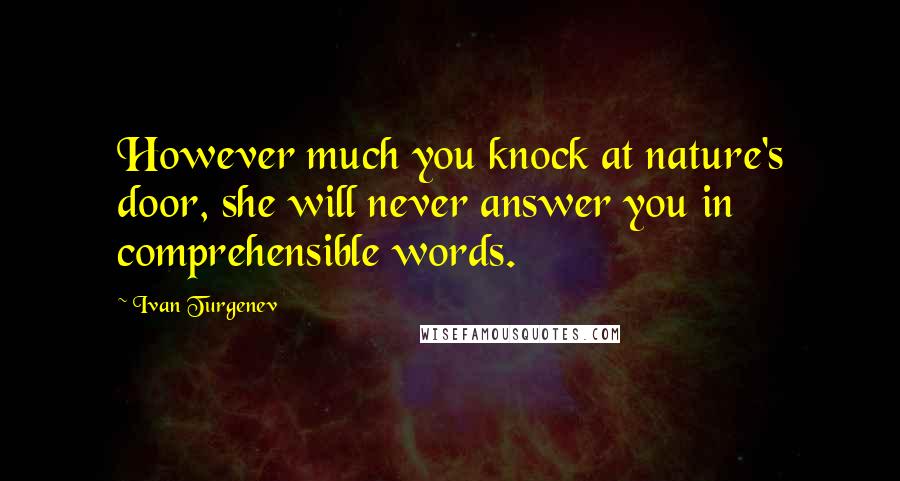 Ivan Turgenev Quotes: However much you knock at nature's door, she will never answer you in comprehensible words.