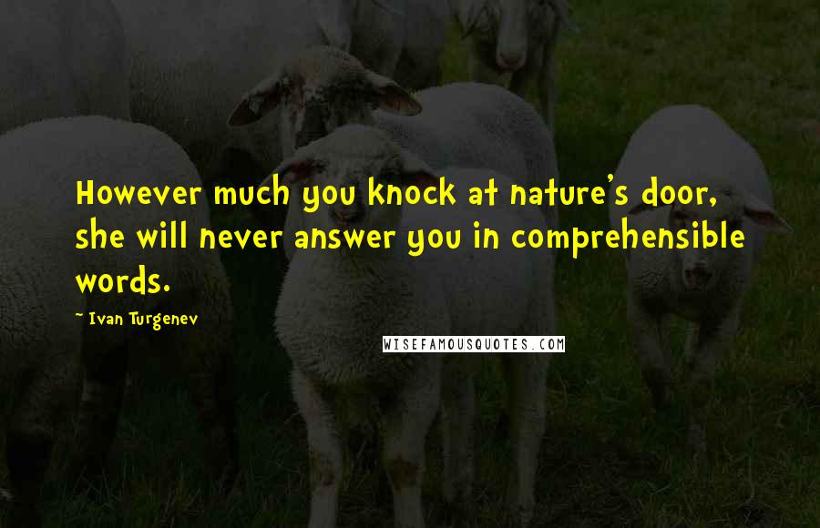 Ivan Turgenev Quotes: However much you knock at nature's door, she will never answer you in comprehensible words.