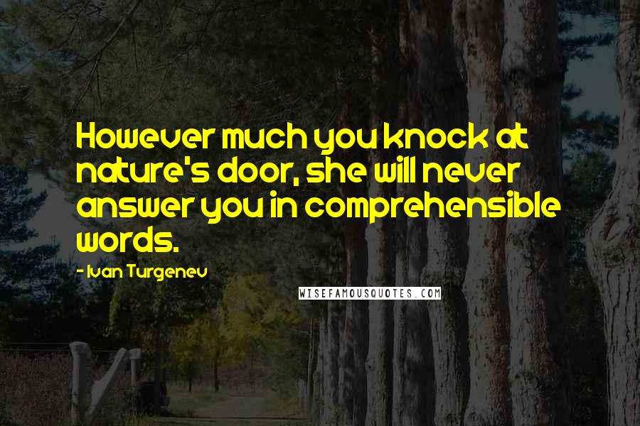 Ivan Turgenev Quotes: However much you knock at nature's door, she will never answer you in comprehensible words.