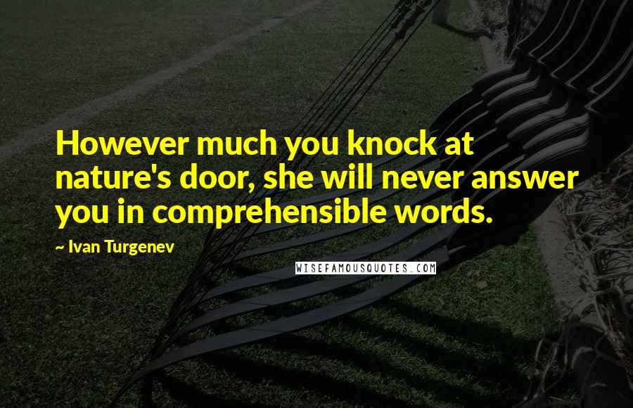 Ivan Turgenev Quotes: However much you knock at nature's door, she will never answer you in comprehensible words.