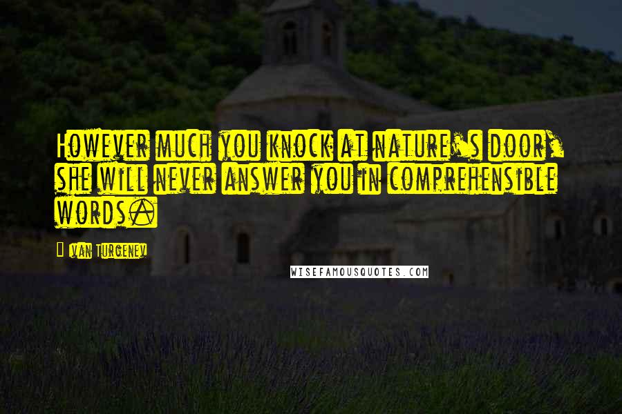 Ivan Turgenev Quotes: However much you knock at nature's door, she will never answer you in comprehensible words.