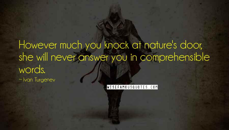 Ivan Turgenev Quotes: However much you knock at nature's door, she will never answer you in comprehensible words.