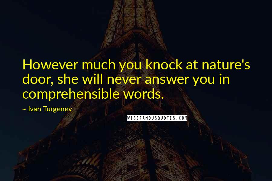 Ivan Turgenev Quotes: However much you knock at nature's door, she will never answer you in comprehensible words.