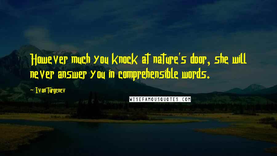 Ivan Turgenev Quotes: However much you knock at nature's door, she will never answer you in comprehensible words.