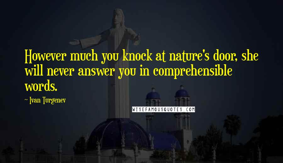 Ivan Turgenev Quotes: However much you knock at nature's door, she will never answer you in comprehensible words.