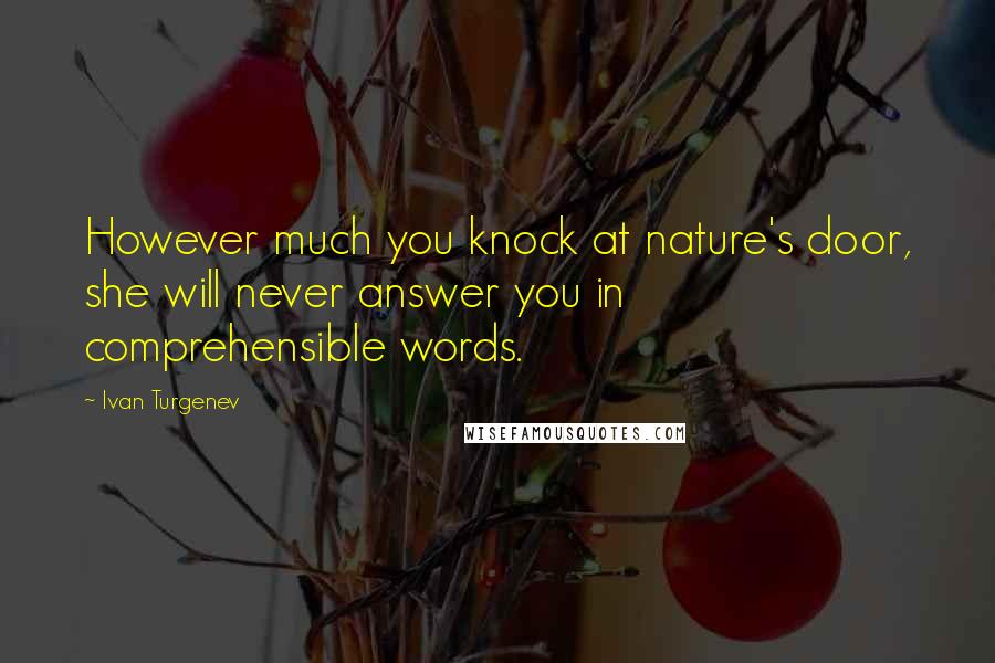 Ivan Turgenev Quotes: However much you knock at nature's door, she will never answer you in comprehensible words.