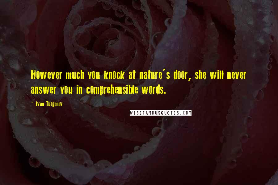 Ivan Turgenev Quotes: However much you knock at nature's door, she will never answer you in comprehensible words.