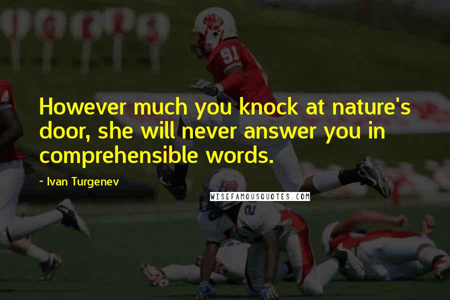 Ivan Turgenev Quotes: However much you knock at nature's door, she will never answer you in comprehensible words.