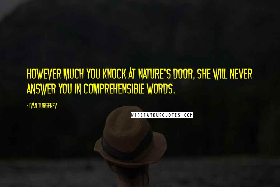 Ivan Turgenev Quotes: However much you knock at nature's door, she will never answer you in comprehensible words.