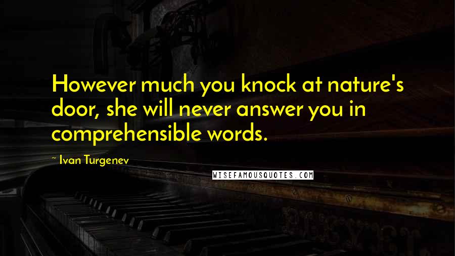 Ivan Turgenev Quotes: However much you knock at nature's door, she will never answer you in comprehensible words.