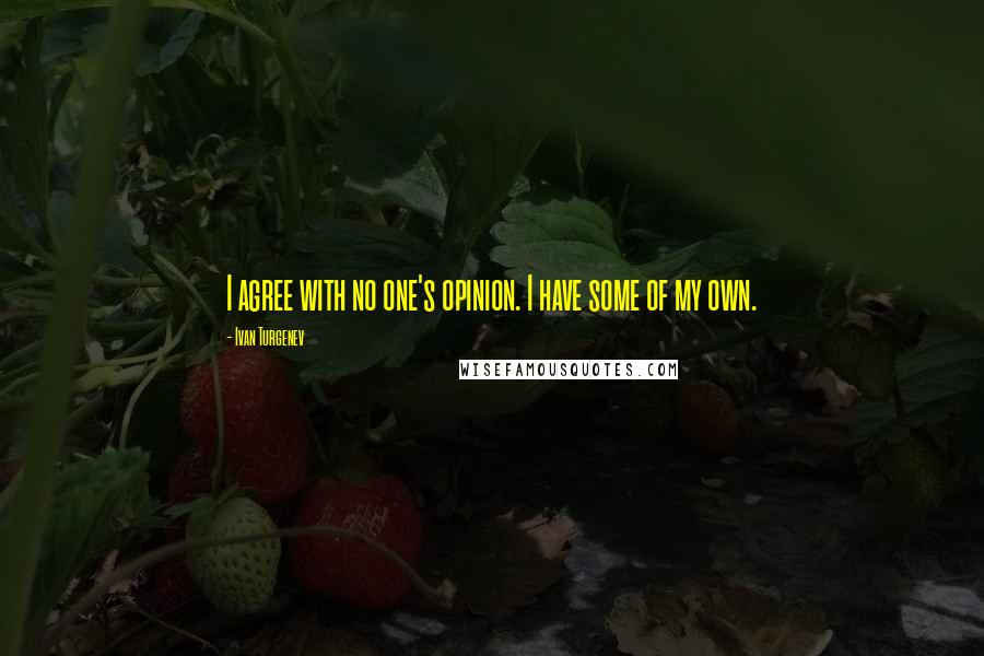 Ivan Turgenev Quotes: I agree with no one's opinion. I have some of my own.