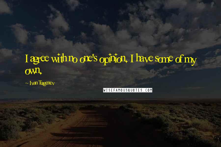 Ivan Turgenev Quotes: I agree with no one's opinion. I have some of my own.