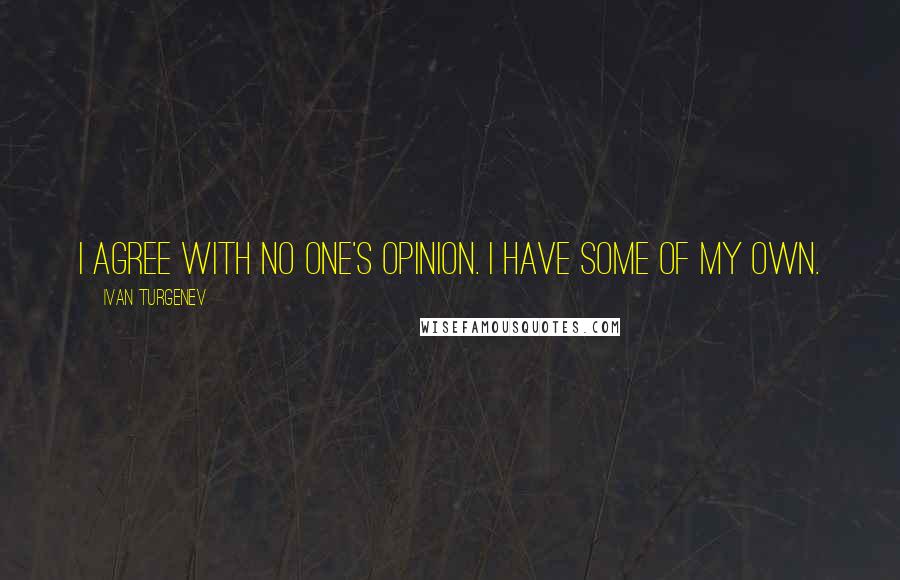 Ivan Turgenev Quotes: I agree with no one's opinion. I have some of my own.