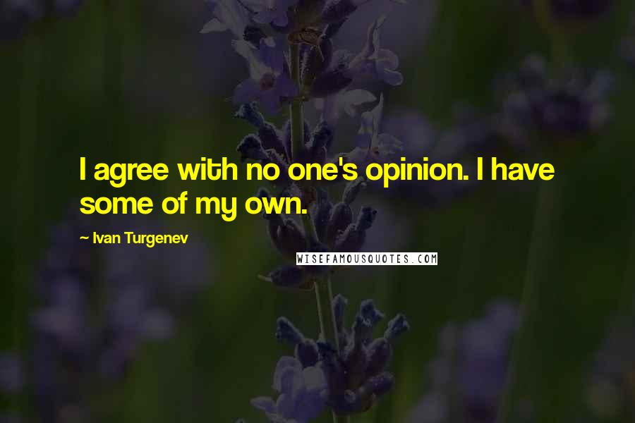 Ivan Turgenev Quotes: I agree with no one's opinion. I have some of my own.