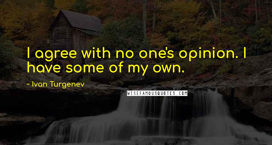 Ivan Turgenev Quotes: I agree with no one's opinion. I have some of my own.