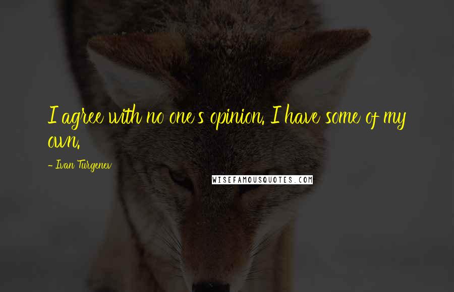 Ivan Turgenev Quotes: I agree with no one's opinion. I have some of my own.