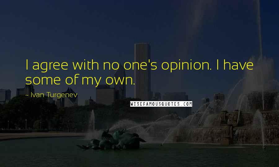 Ivan Turgenev Quotes: I agree with no one's opinion. I have some of my own.