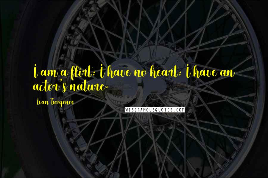 Ivan Turgenev Quotes: I am a flirt: I have no heart: I have an actor's nature.